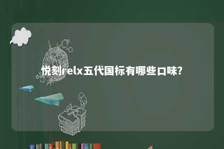 悦刻relx五代国标有哪些口味？ 